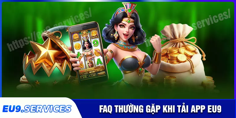 Câu hỏi thường gặp khi tải app eu9 về điện thoại