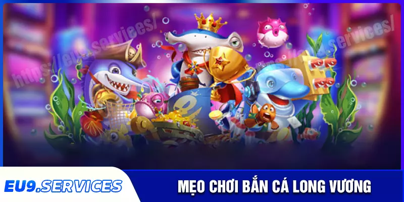 Kinh nghiệm chơi Bắn cá Long Vương tại eu9 Kinh nghiệm chơi Bắn cá Long Vương tại eu9