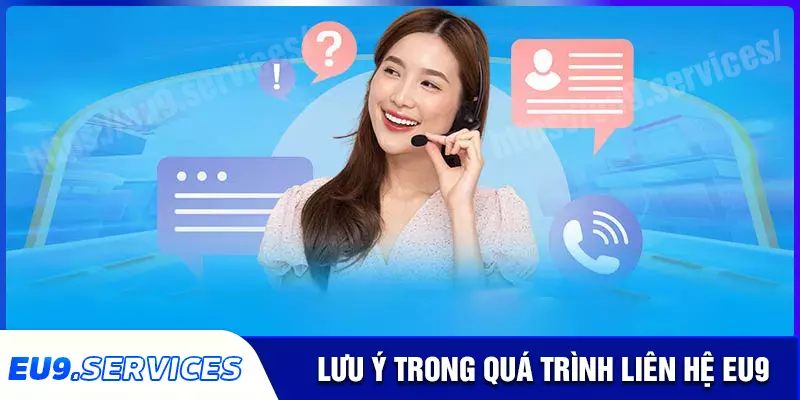 Lưu ý để quá trình liên hệ eu9 thuận tiện hơn Lưu ý để quá trình liên hệ eu9 thuận tiện hơn