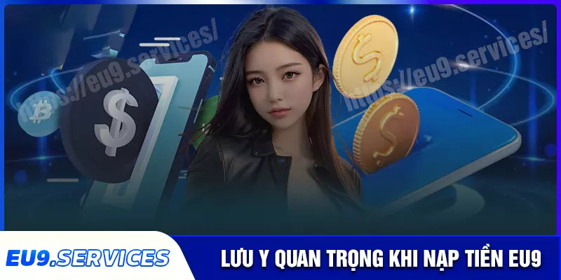 Một số lưu ý khi nạp tiền vào tài khoản eu9 Một số lưu ý khi nạp tiền vào tài khoản eu9