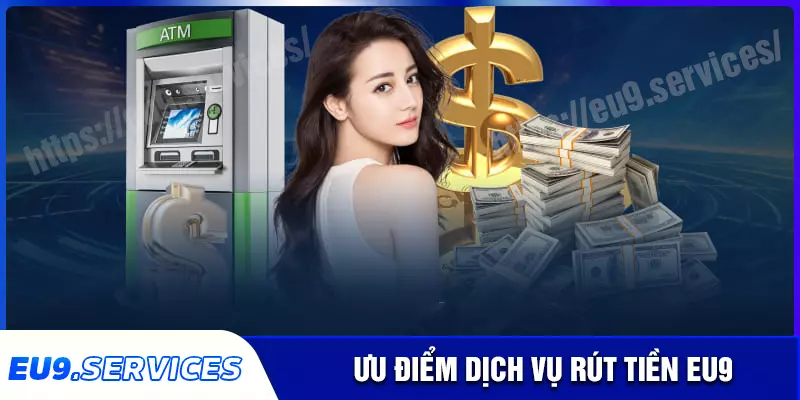 Những tiện ích của hệ thống rút tiền eu9 Những tiện ích của hệ thống rút tiền eu9