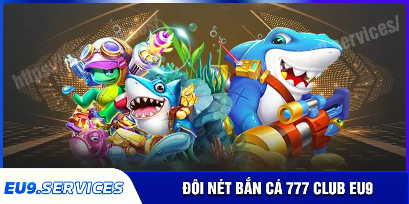 Tìm hiểu sơ lược sảnh bắn cá 777club tại eu9 Tìm hiểu sơ lược sảnh bắn cá 777club tại eu9