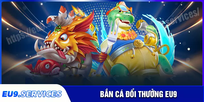 Bắn Cá eu9 - Giải trí săn cá đổi thưởng siêu hấp dẫn