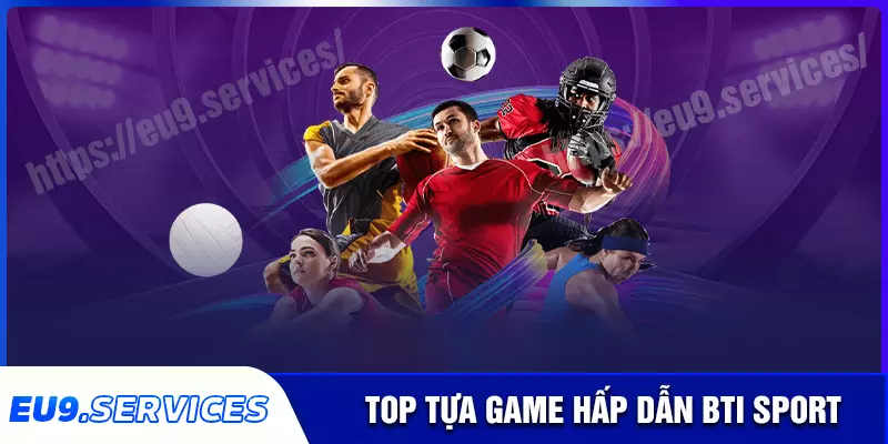 Các tựa game nổi bật tại sảnh thể thao bti sport