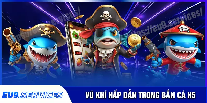 Khám phá những loại vũ khí bí mật trong bắn cá h5