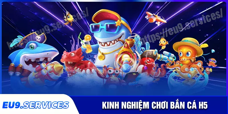 Kinh nghiệm chơi bắn cá h5 hiệu quả tại eu9